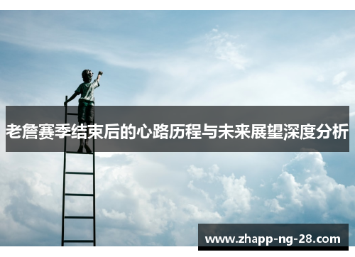 老詹赛季结束后的心路历程与未来展望深度分析