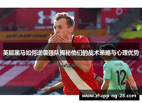英超黑马如何逆袭强队揭秘他们的战术策略与心理优势