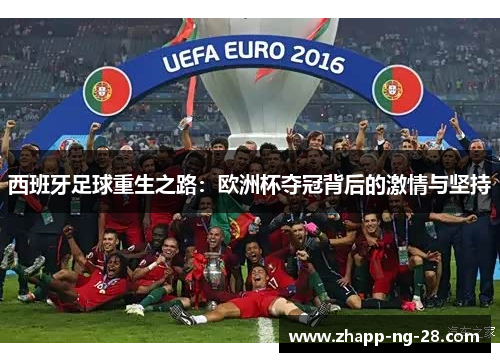 西班牙足球重生之路：欧洲杯夺冠背后的激情与坚持