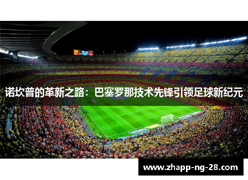 诺坎普的革新之路：巴塞罗那技术先锋引领足球新纪元