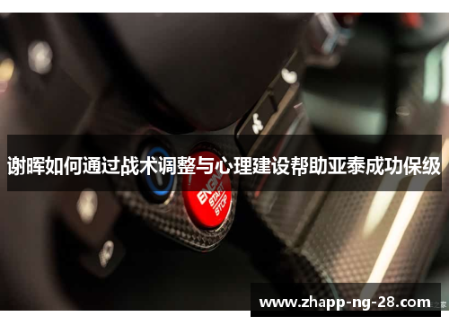 谢晖如何通过战术调整与心理建设帮助亚泰成功保级