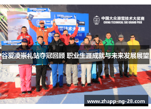 谷爱凌崇礼站夺冠回顾 职业生涯成就与未来发展展望 谷爱凌崇礼站夺冠回顾 职业生涯成就与未来发展展望