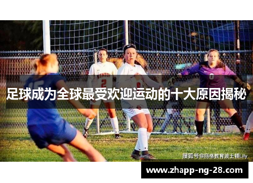 足球成为全球最受欢迎运动的十大原因揭秘