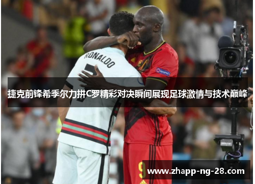 捷克前锋希季尔力拼C罗精彩对决瞬间展现足球激情与技术巅峰 捷克前锋希季尔力拼C罗精彩对决瞬间展现足球激情与技术巅峰