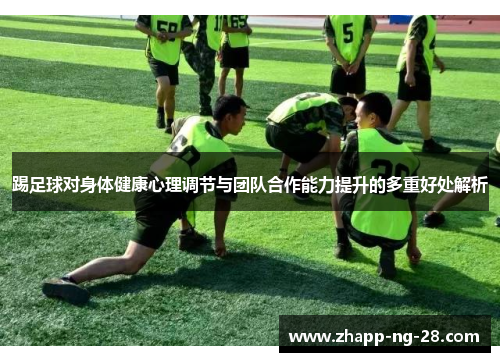 踢足球对身体健康心理调节与团队合作能力提升的多重好处解析