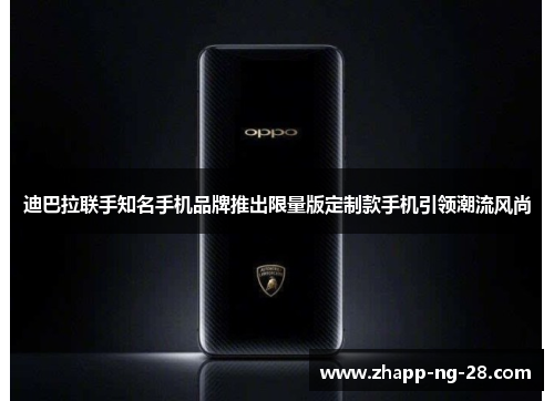 迪巴拉联手知名手机品牌推出限量版定制款手机引领潮流风尚 迪巴拉联手知名手机品牌推出限量版定制款手机引领潮流风尚