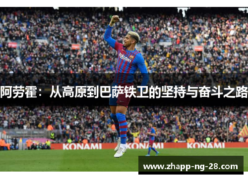 阿劳霍：从高原到巴萨铁卫的坚持与奋斗之路