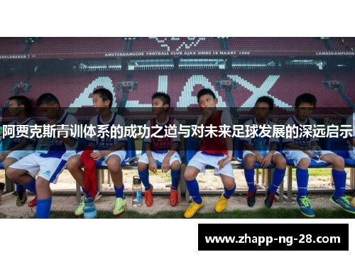 阿贾克斯青训体系的成功之道与对未来足球发展的深远启示