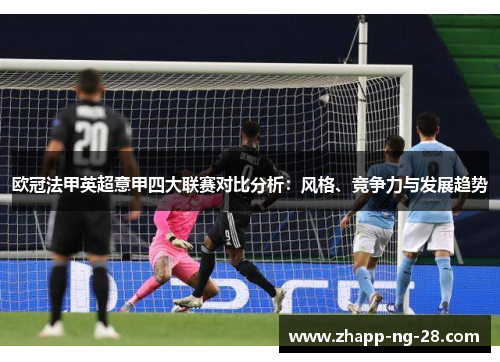 欧冠法甲英超意甲四大联赛对比分析：风格、竞争力与发展趋势