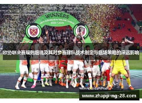 欧协联决赛规则细说及其对参赛球队战术制定与临场策略的深远影响