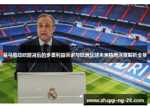 皇马推动欧超背后的多重利益诉求与欧洲足球未来格局深度解析全景