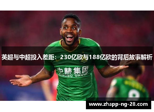 英超与中超投入差距:230亿欧与188亿欧的背后故事解析 英超与中超投入差距:230亿欧与188亿欧的背后故事解析