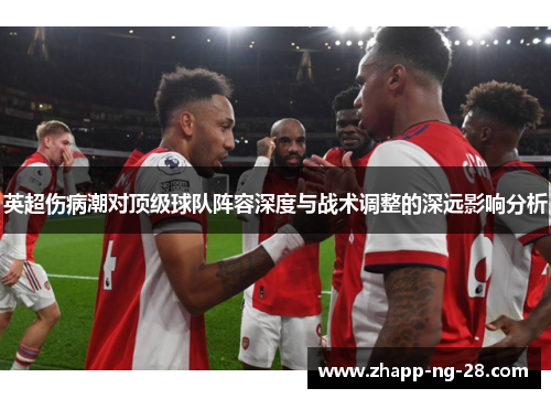 英超伤病潮对顶级球队阵容深度与战术调整的深远影响分析