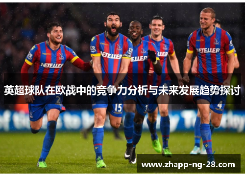 英超球队在欧战中的竞争力分析与未来发展趋势探讨