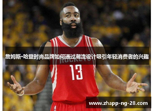 詹姆斯·哈登时尚品牌如何通过潮流设计吸引年轻消费者的兴趣