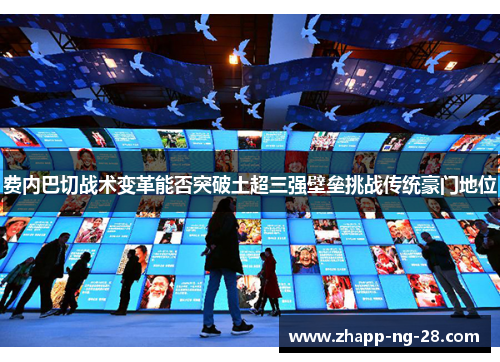 费内巴切战术变革能否突破土超三强壁垒挑战传统豪门地位 费内巴切战术变革能否突破土超三强壁垒挑战传统豪门地位