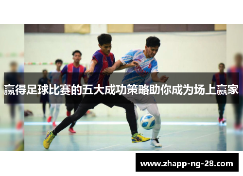 赢得足球比赛的五大成功策略助你成为场上赢家
