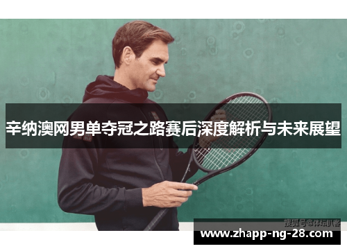 辛纳澳网男单夺冠之路赛后深度解析与未来展望