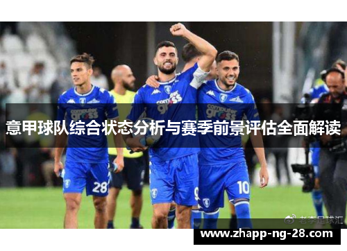 意甲球队综合状态分析与赛季前景评估全面解读 意甲球队综合状态分析与赛季前景评估全面解读