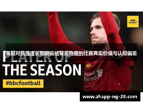 英超对抗强度长期被低估背后隐藏的比赛真实价值与认知偏差 英超对抗强度长期被低估背后隐藏的比赛真实价值与认知偏差