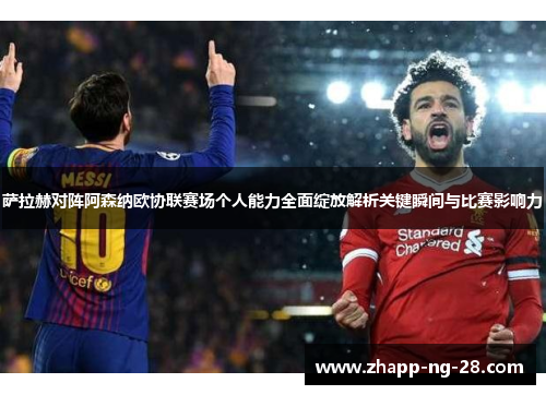萨拉赫对阵阿森纳欧协联赛场个人能力全面绽放解析关键瞬间与比赛影响力
