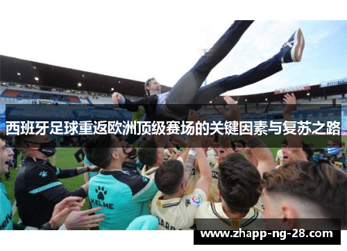 西班牙足球重返欧洲顶级赛场的关键因素与复苏之路 西班牙足球重返欧洲顶级赛场的关键因素与复苏之路