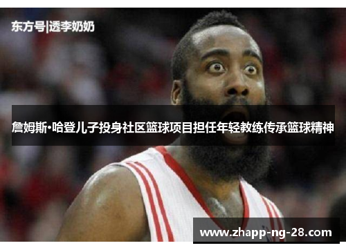 詹姆斯·哈登儿子投身社区篮球项目担任年轻教练传承篮球精神 詹姆斯·哈登儿子投身社区篮球项目担任年轻教练传承篮球精神