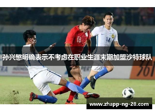 孙兴慜明确表示不考虑在职业生涯末期加盟沙特球队