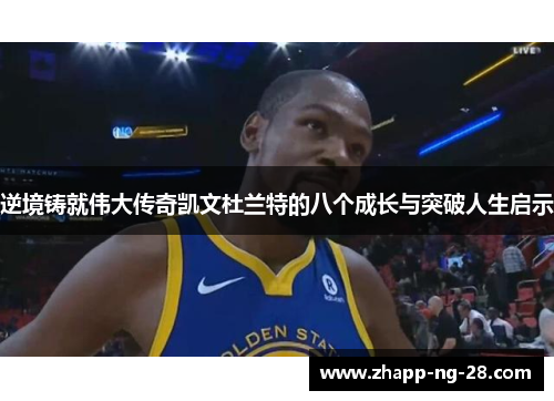 逆境铸就伟大传奇凯文杜兰特的八个成长与突破人生启示 逆境铸就伟大传奇凯文杜兰特的八个成长与突破人生启示