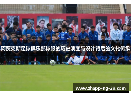 阿贾克斯足球俱乐部球服的历史演变与设计背后的文化传承 阿贾克斯足球俱乐部球服的历史演变与设计背后的文化传承